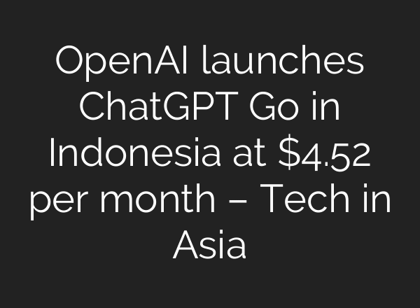 OpenAI launches ChatGPT Go in Indonesia at $4.52 per month – Tech in Asia