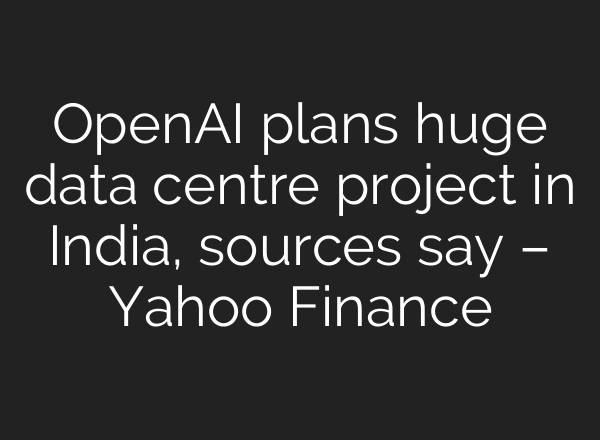 OpenAI plans huge data centre project in India, sources say – Yahoo Finance