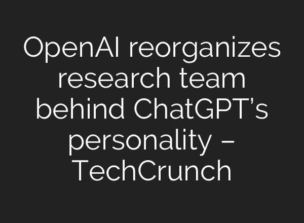 OpenAI reorganizes research team behind ChatGPT’s personality – TechCrunch