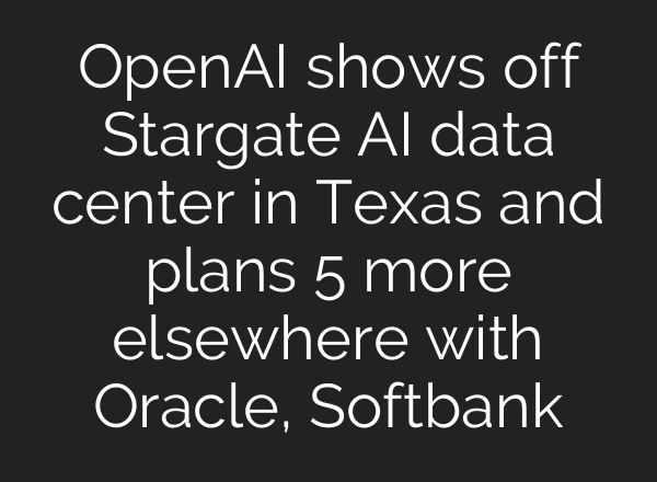 OpenAI shows off Stargate AI data center in Texas and plans 5 more elsewhere with Oracle, Softbank