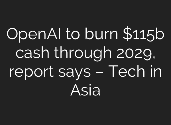 OpenAI to burn $115b cash through 2029, report says – Tech in Asia
