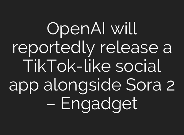 OpenAI will reportedly release a TikTok-like social app alongside Sora 2 – Engadget