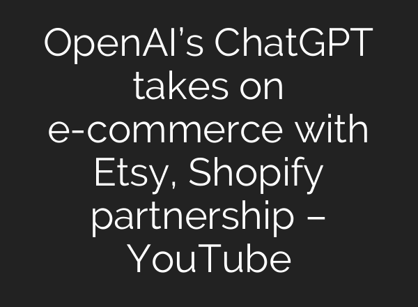 OpenAI’s ChatGPT takes on e-commerce with Etsy, Shopify partnership – YouTube