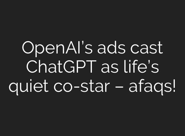 OpenAI’s ads cast ChatGPT as life’s quiet co-star – afaqs!