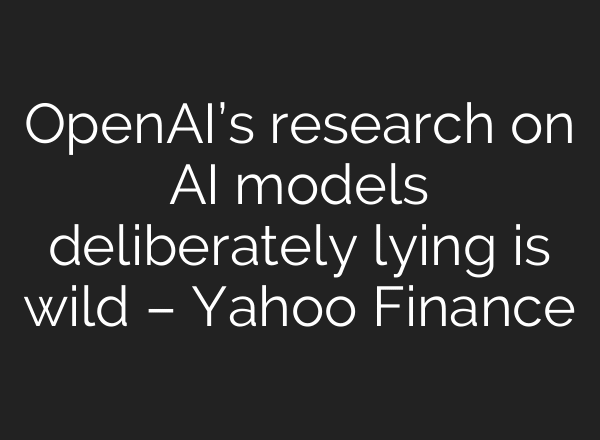 OpenAI’s research on AI models deliberately lying is wild – Yahoo Finance
