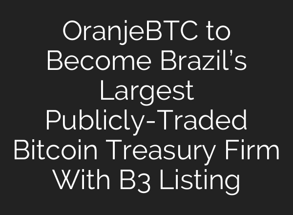 OranjeBTC to Become Brazil’s Largest Publicly-Traded Bitcoin Treasury Firm With B3 Listing