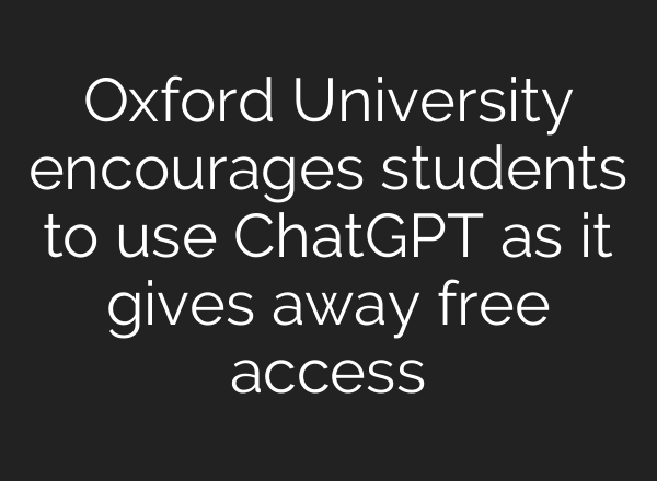 Oxford University encourages students to use ChatGPT as it gives away free access