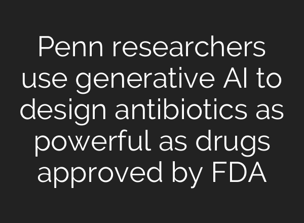 Penn researchers use generative AI to design antibiotics as powerful as drugs approved by FDA