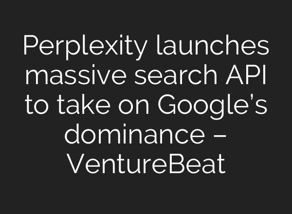 Perplexity launches massive search API to take on Google’s dominance – VentureBeat