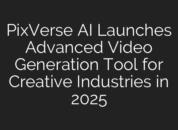 PixVerse AI Launches Advanced Video Generation Tool for Creative Industries in 2025