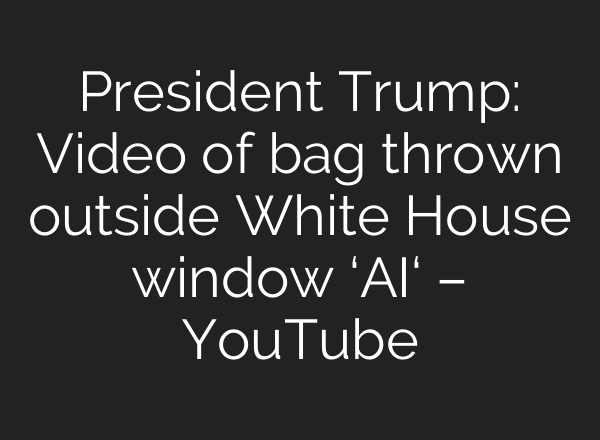 President Trump: Video of bag thrown outside White House window ‘AI‘ – YouTube