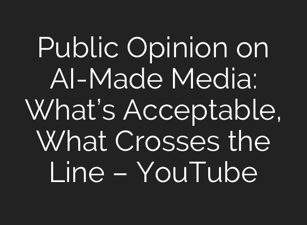 Public Opinion on AI-Made Media: What’s Acceptable, What Crosses the Line – YouTube