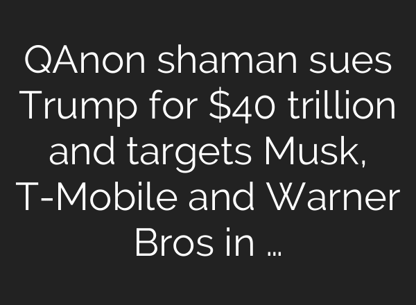 QAnon shaman sues Trump for $40 trillion and targets Musk, T-Mobile and Warner Bros in …