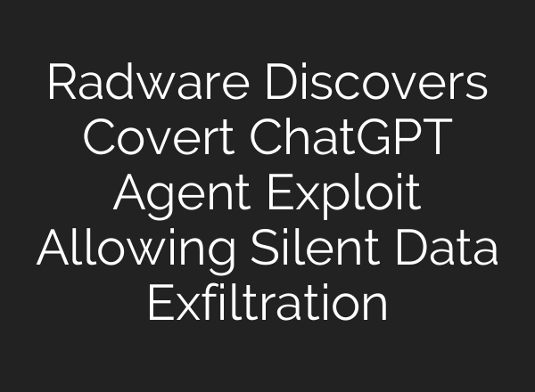 Radware Discovers Covert ChatGPT Agent Exploit Allowing Silent Data Exfiltration