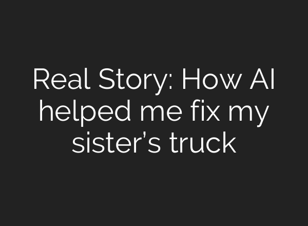 Real Story: How AI helped me fix my sister’s truck