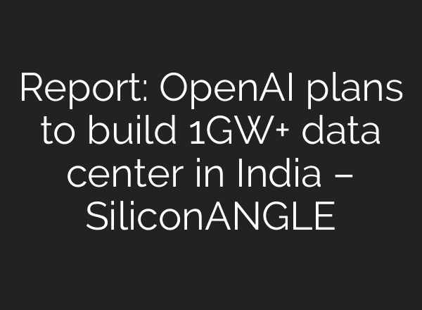 Report: OpenAI plans to build 1GW+ data center in India – SiliconANGLE