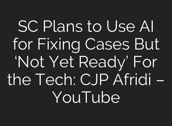 SC Plans to Use AI for Fixing Cases But ‘Not Yet Ready’ For the Tech: CJP Afridi – YouTube