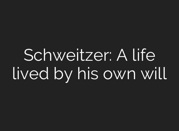 Schweitzer: A life lived by his own will