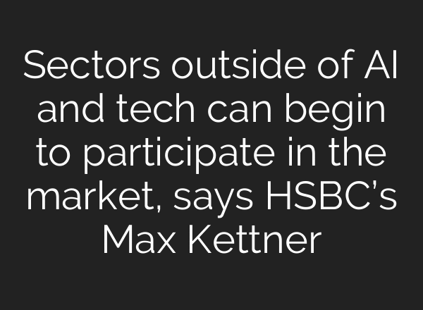 Sectors outside of AI and tech can begin to participate in the market, says HSBC’s Max Kettner