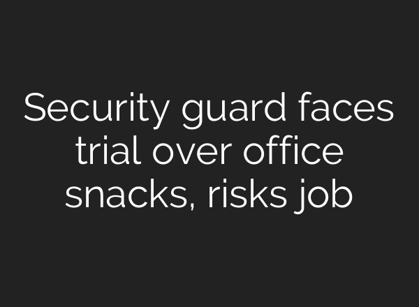 Security guard faces trial over office snacks, risks job