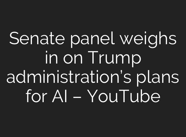 Senate panel weighs in on Trump administration’s plans for AI – YouTube