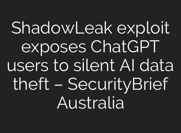 ShadowLeak exploit exposes ChatGPT users to silent AI data theft – SecurityBrief Australia