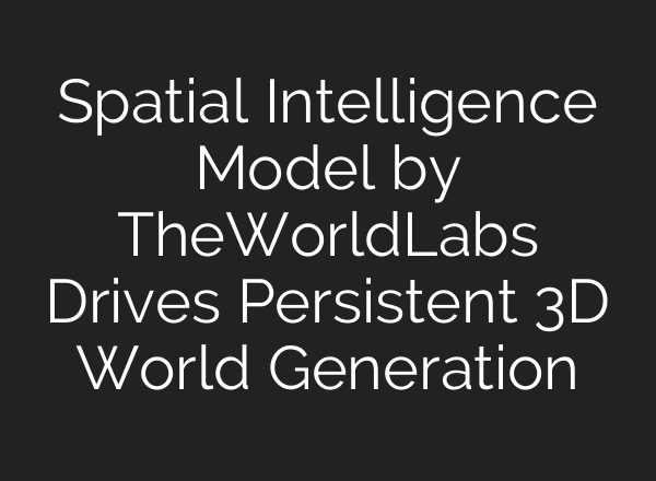 Spatial Intelligence Model by TheWorldLabs Drives Persistent 3D World Generation