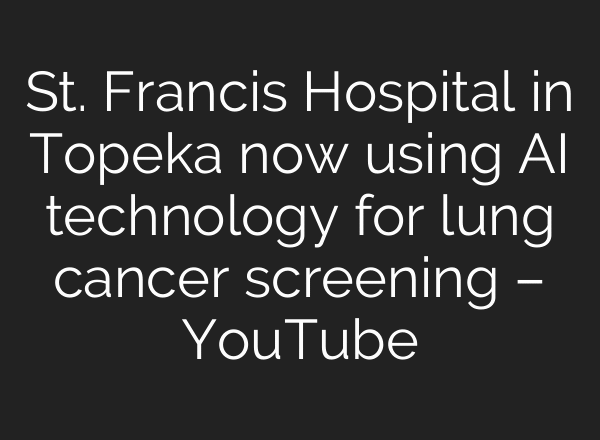 St. Francis Hospital in Topeka now using AI technology for lung cancer screening – YouTube