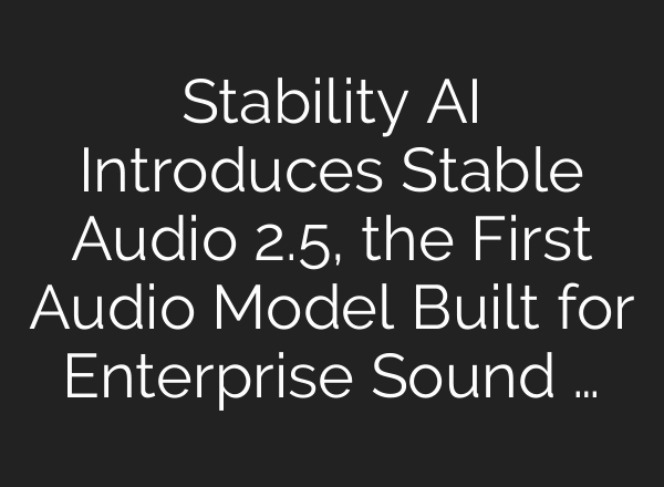 Stability AI Introduces Stable Audio 2.5, the First Audio Model Built for Enterprise Sound …