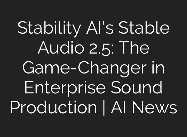 Stability AI’s Stable Audio 2.5: The Game-Changer in Enterprise Sound Production | AI News