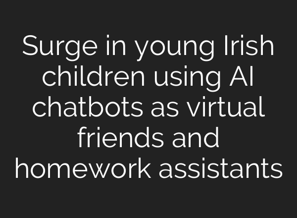 Surge in young Irish children using AI chatbots as virtual friends and homework assistants