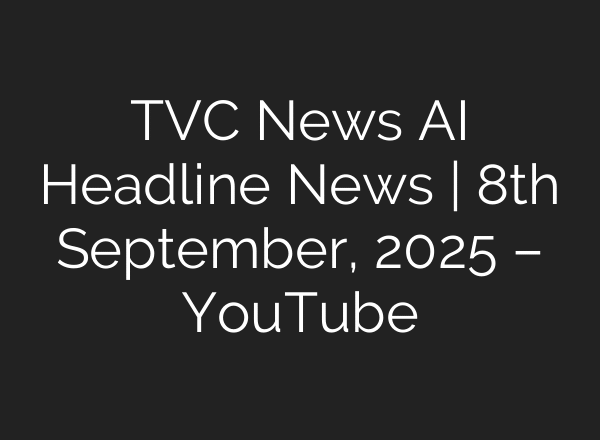 TVC News AI Headline News | 8th September, 2025 – YouTube