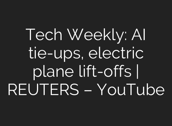Tech Weekly: AI tie-ups, electric plane lift-offs | REUTERS – YouTube
