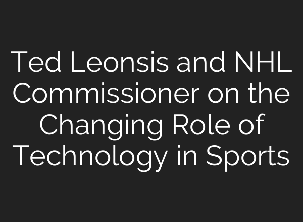Ted Leonsis and NHL Commissioner on the Changing Role of Technology in Sports