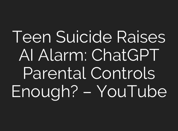 Teen Suicide Raises AI Alarm: ChatGPT Parental Controls Enough? – YouTube