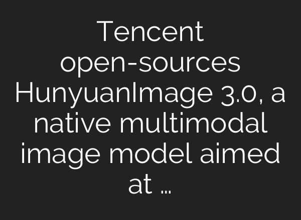 Tencent open-sources HunyuanImage 3.0, a native multimodal image model aimed at …