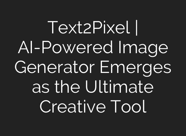 Text2Pixel | AI-Powered Image Generator Emerges as the Ultimate Creative Tool