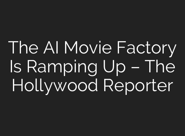 The AI Movie Factory Is Ramping Up – The Hollywood Reporter