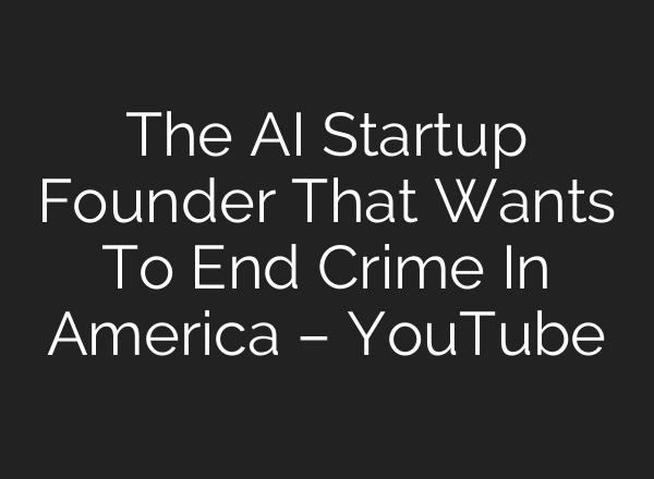 The AI Startup Founder That Wants To End Crime In America – YouTube