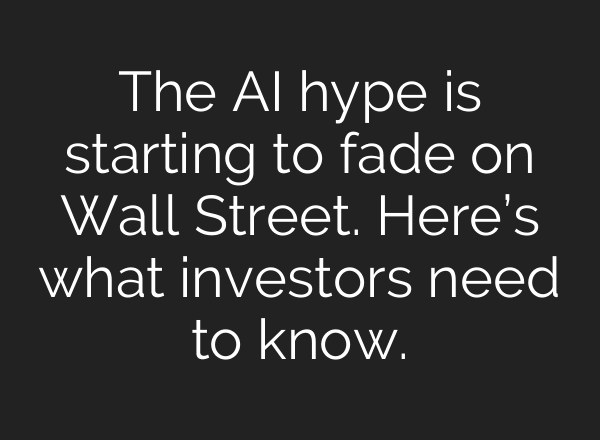 The AI hype is starting to fade on Wall Street. Here’s what investors need to know.