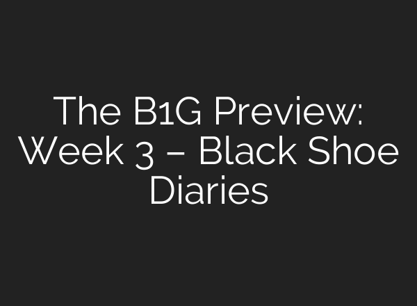 The B1G Preview: Week 3 – Black Shoe Diaries