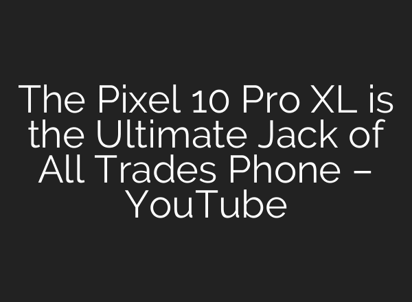 The Pixel 10 Pro XL is the Ultimate Jack of All Trades Phone – YouTube