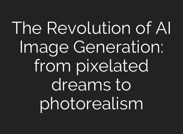 The Revolution of AI Image Generation: from pixelated dreams to photorealism