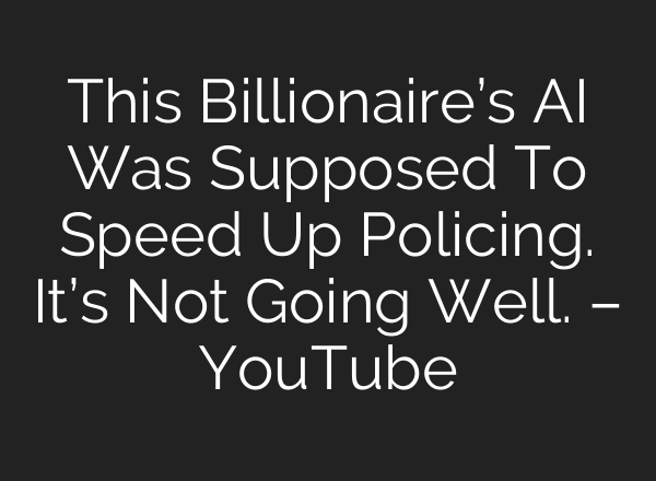 This Billionaire’s AI Was Supposed To Speed Up Policing. It’s Not Going Well. – YouTube