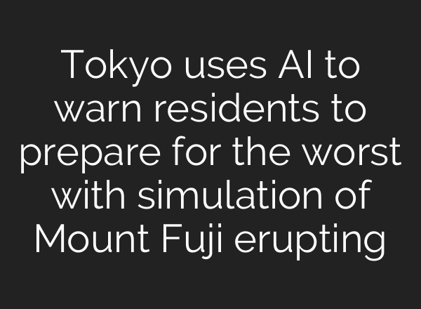 Tokyo uses AI to warn residents to prepare for the worst with simulation of Mount Fuji erupting