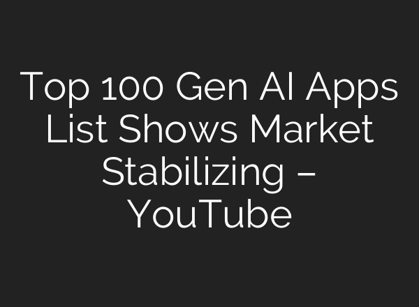 Top 100 Gen AI Apps List Shows Market Stabilizing – YouTube
