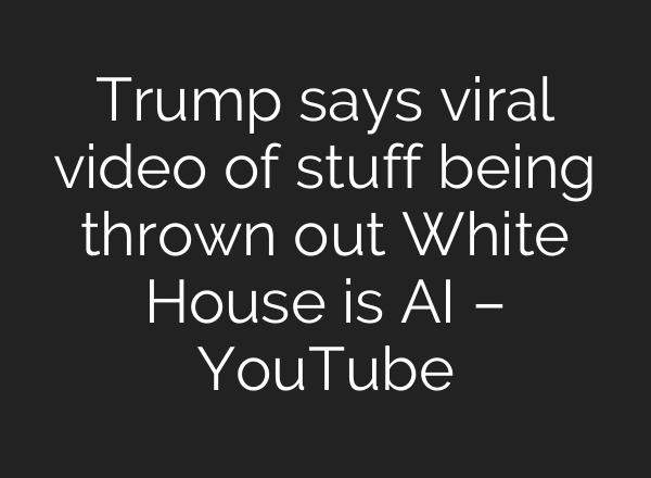 Trump says viral video of stuff being thrown out White House is AI – YouTube