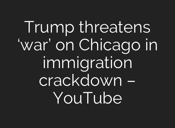 Trump threatens ‘war’ on Chicago in immigration crackdown – YouTube