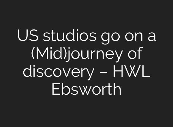US studios go on a (Mid)journey of discovery – HWL Ebsworth