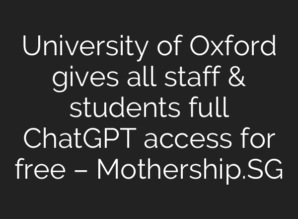 University of Oxford gives all staff & students full ChatGPT access for free – Mothership.SG